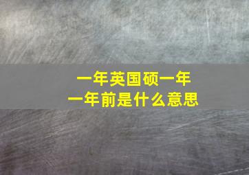 一年英国硕一年一年前是什么意思