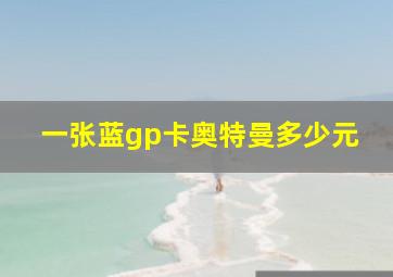 一张蓝gp卡奥特曼多少元