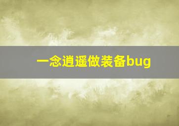 一念逍遥做装备bug