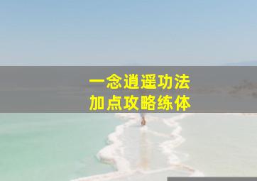 一念逍遥功法加点攻略练体