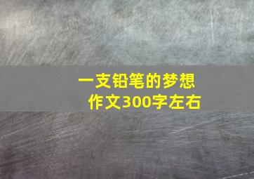 一支铅笔的梦想作文300字左右