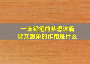 一支铅笔的梦想这篇课文想象的作用是什么