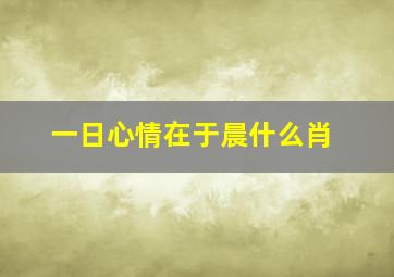 一日心情在于晨什么肖