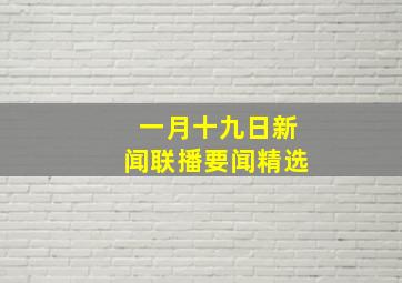 一月十九日新闻联播要闻精选