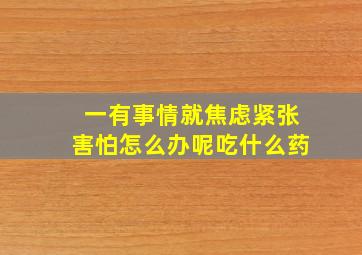 一有事情就焦虑紧张害怕怎么办呢吃什么药