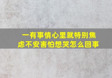 一有事情心里就特别焦虑不安害怕想哭怎么回事