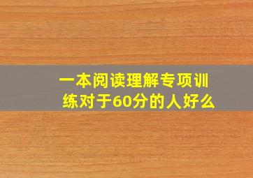 一本阅读理解专项训练对于60分的人好么