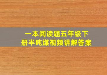 一本阅读题五年级下册半吨煤视频讲解答案