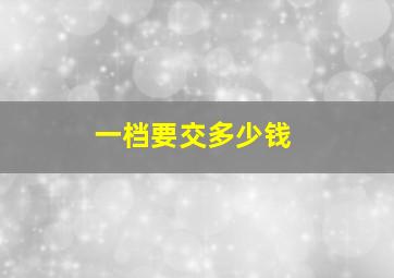 一档要交多少钱