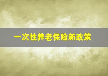 一次性养老保险新政策