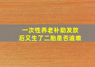 一次性养老补助发放后又生了二胎是否追缴