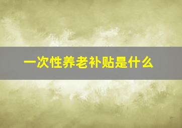 一次性养老补贴是什么