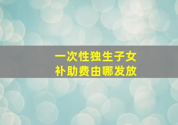 一次性独生子女补助费由哪发放