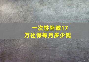 一次性补缴17万社保每月多少钱