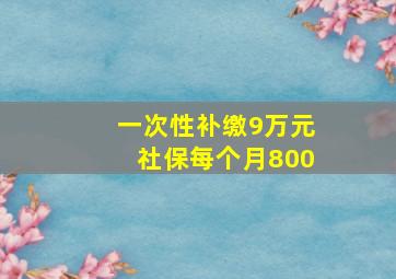 一次性补缴9万元社保每个月800