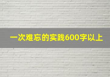 一次难忘的实践600字以上