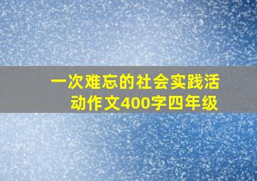 一次难忘的社会实践活动作文400字四年级