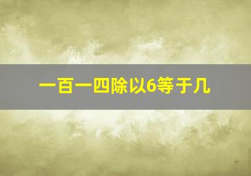 一百一四除以6等于几