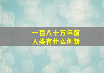 一百八十万年前人类有什么创新