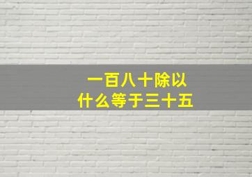 一百八十除以什么等于三十五