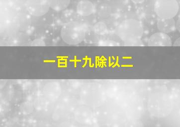 一百十九除以二