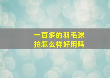 一百多的羽毛球拍怎么样好用吗