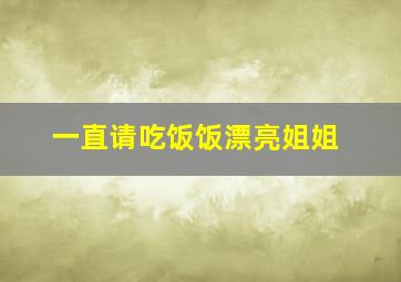 一直请吃饭饭漂亮姐姐