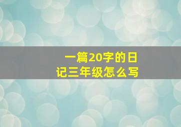 一篇20字的日记三年级怎么写