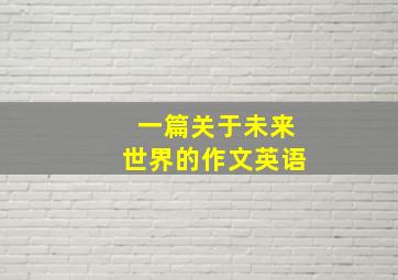 一篇关于未来世界的作文英语