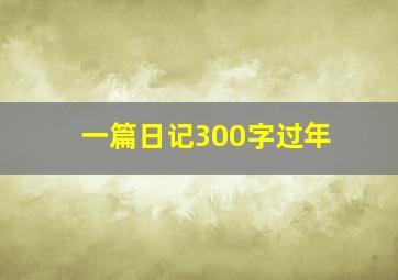 一篇日记300字过年