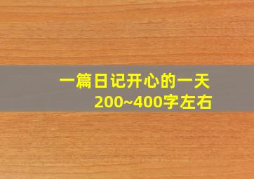 一篇日记开心的一天200~400字左右