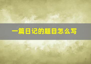 一篇日记的题目怎么写