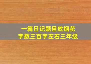 一篇日记题目放烟花字数三百字左右三年级