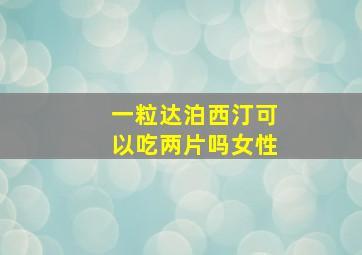 一粒达泊西汀可以吃两片吗女性