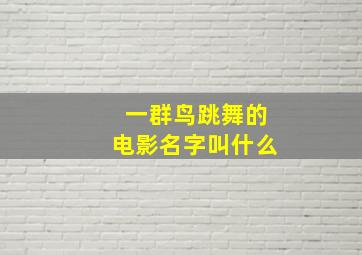 一群鸟跳舞的电影名字叫什么