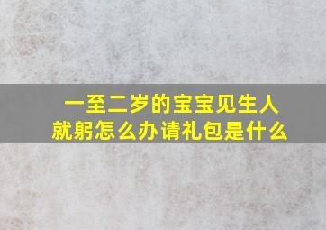 一至二岁的宝宝见生人就躬怎么办请礼包是什么