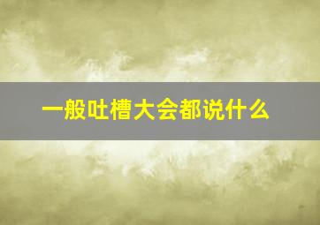 一般吐槽大会都说什么