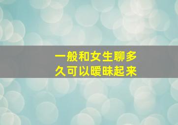 一般和女生聊多久可以暧昧起来