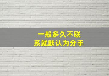 一般多久不联系就默认为分手