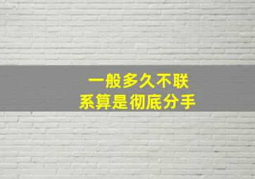 一般多久不联系算是彻底分手