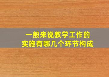 一般来说教学工作的实施有哪几个环节构成