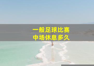 一般足球比赛中场休息多久