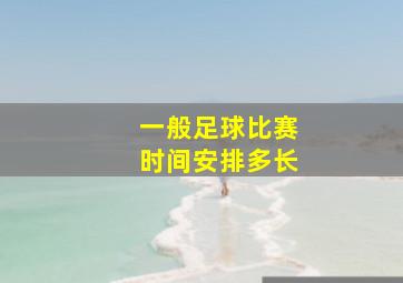 一般足球比赛时间安排多长