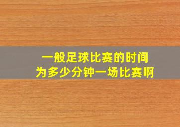 一般足球比赛的时间为多少分钟一场比赛啊