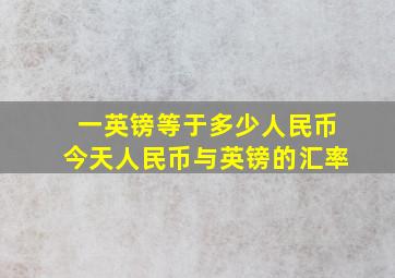 一英镑等于多少人民币今天人民币与英镑的汇率