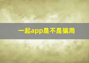 一起app是不是骗局