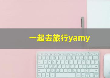 一起去旅行yamy