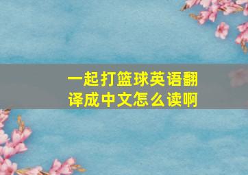 一起打篮球英语翻译成中文怎么读啊