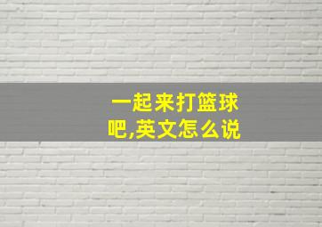 一起来打篮球吧,英文怎么说