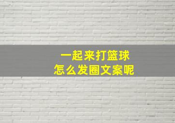 一起来打篮球怎么发圈文案呢